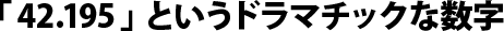 「42.195」 というドラマチックな数字